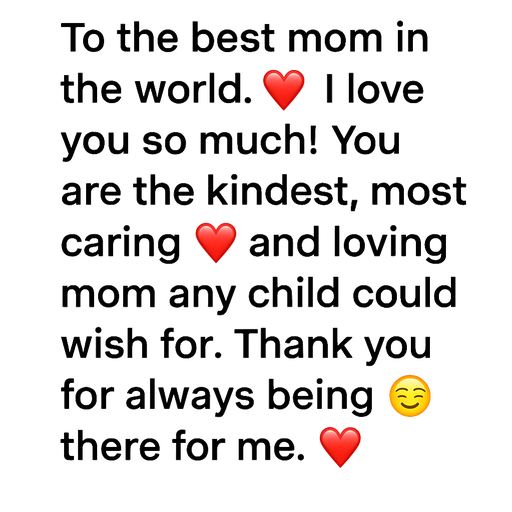 Create a longer, heartfelt message for the best mom in the world. Use warm, loving words and plenty of emojis (hearts, flowers, hugs). Emotional and sweet tone.
