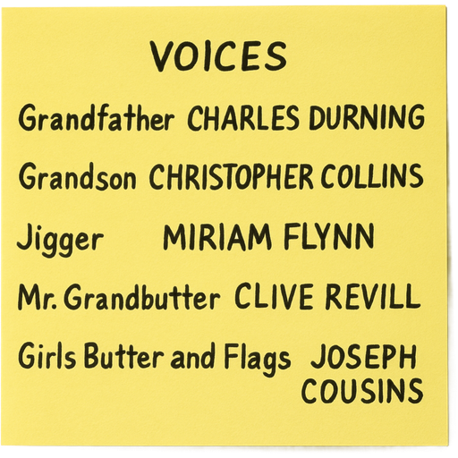 VOICES Grandfather CHARLES DURNING Grandson CHRISTOPHER COLLINS Jigger MIRIAM FLYNN Mr. Grandbutter CLIVE REVILL Girls Butter and Flags JOSEPH COUSINS